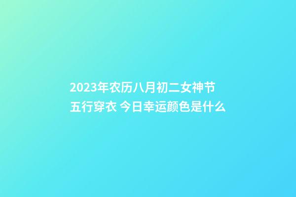 2023年农历八月初二女神节五行穿衣 今日幸运颜色是什么